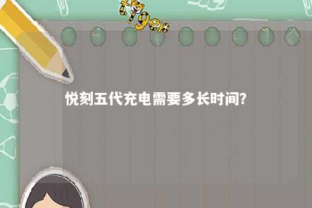 悦刻五代充电需要多长时间？ 